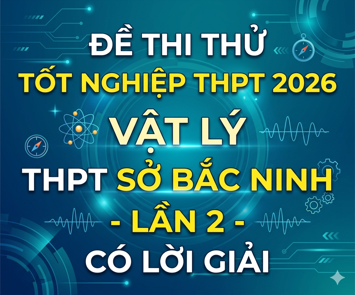 71. Đề thi thử tốt nghiệp THPT 2026 Vật Lý THPT Sở Bắc Ninh - Lần 2 - Có lời giải